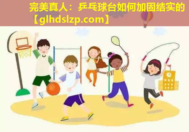 乒乓球台如何加固结实的 乒乓球台如何加固结实的