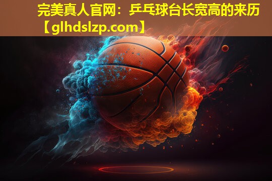 乒乓球台长宽高的来历 乒乓球台长宽高的来历