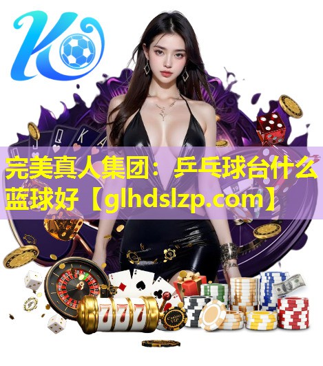 乒乓球台什么蓝球好 乒乓球台什么蓝球好