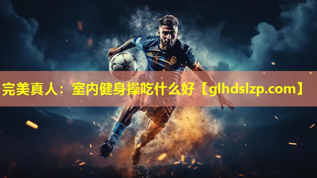 室内健身操吃什么好 室内健身操吃什么好