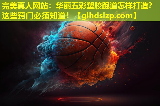 华丽五彩塑胶跑道怎样打造?这些窍门必须知道! 华丽五彩塑胶跑道怎样打造?这些窍门必须知道!