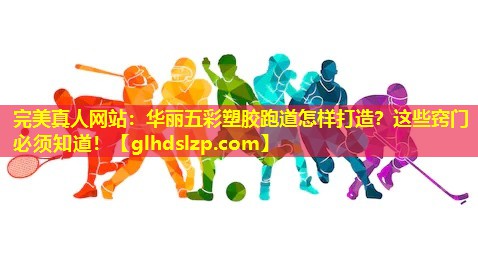 华丽五彩塑胶跑道怎样打造?这些窍门必须知道! 华丽五彩塑胶跑道怎样打造?这些窍门必须知道!