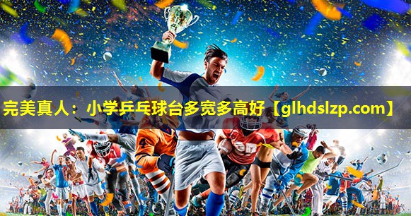 小学乒乓球台多宽多高好 小学乒乓球台多宽多高好