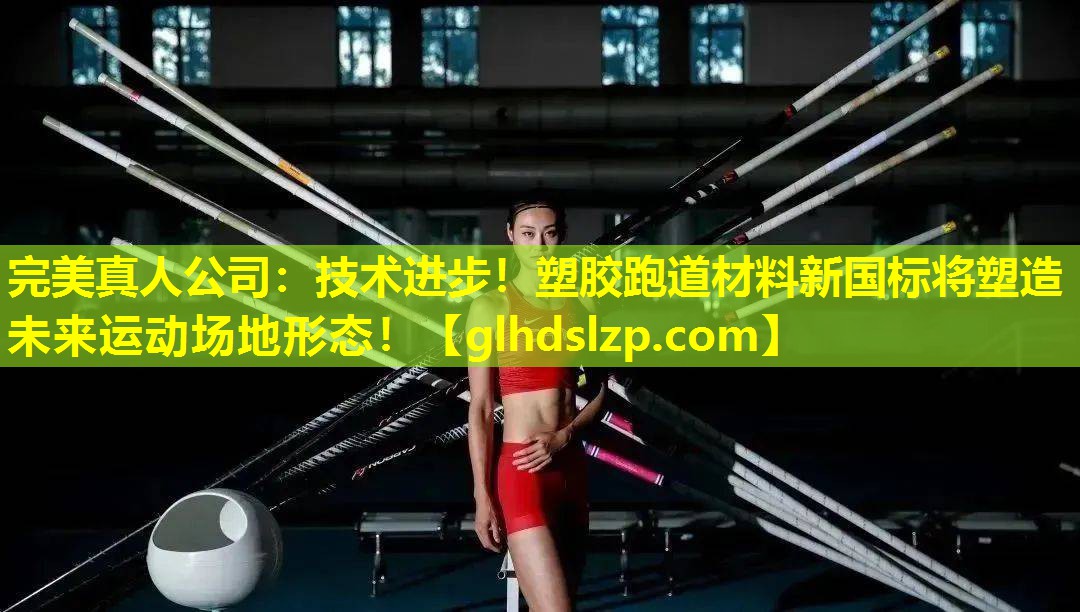 技术进步!塑胶跑道材料新国标将塑造未来运动场地形态! 技术进步!塑胶跑道材料新国标将塑造未来运动场地形态!