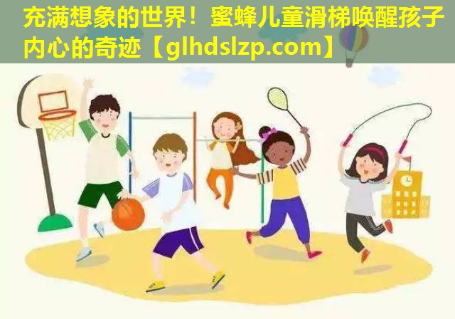充满想象的世界!蜜蜂儿童滑梯唤醒孩子内心的奇迹 充满想象的世界!蜜蜂儿童滑梯唤醒孩子内心的奇迹