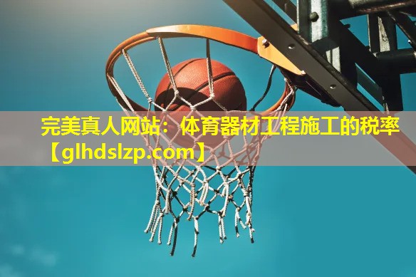 体育器材工程施工的税率
