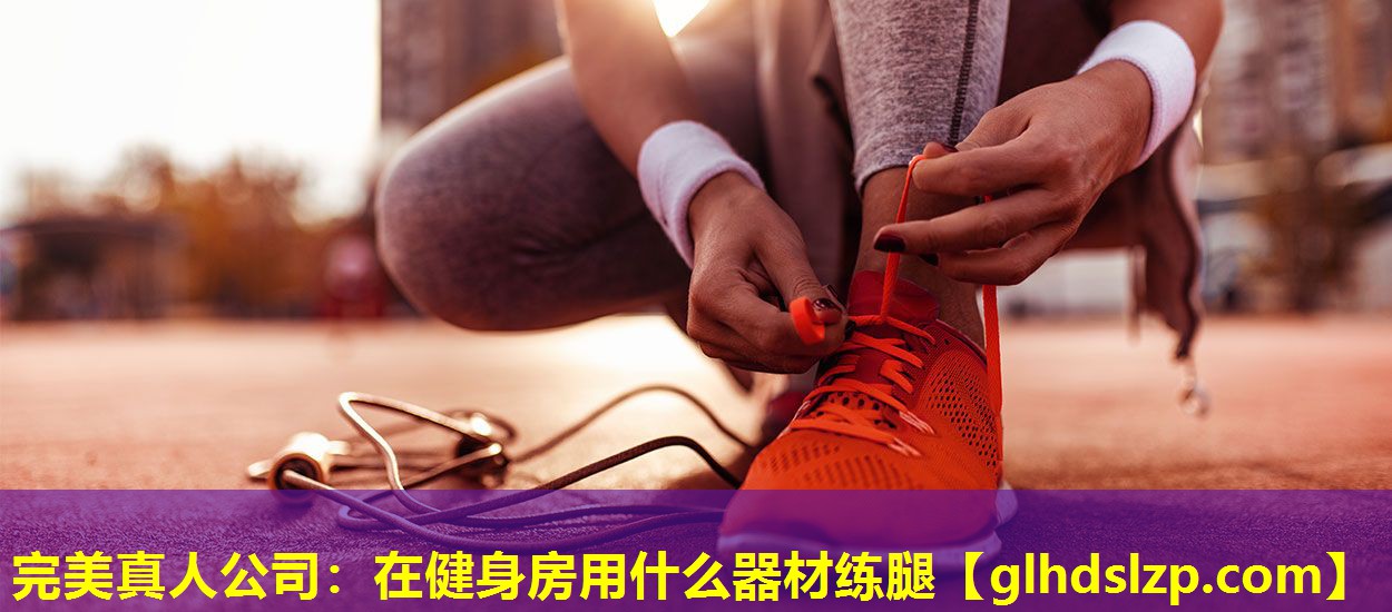 在健身房用什么器材练腿 在健身房用什么器材练腿