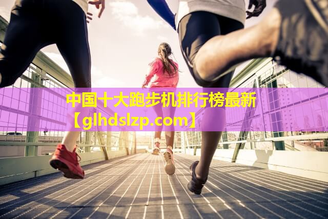 中国十大跑步机排行榜最新 中国十大跑步机排行榜最新