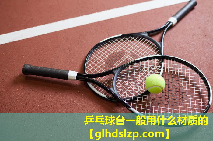 乒乓球台一般用什么材质的 乒乓球台一般用什么材质的