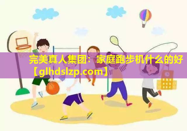 家庭跑步机什么的好 家庭跑步机什么的好