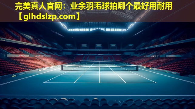 业余羽毛球拍哪个最好用耐用 业余羽毛球拍哪个最好用耐用