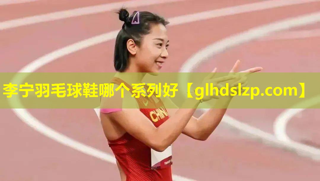 李宁羽毛球鞋哪个系列好 李宁羽毛球鞋哪个系列好