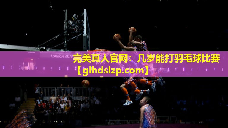 几岁能打羽毛球比赛 几岁能打羽毛球比赛