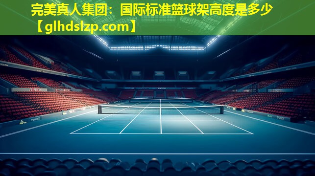 国际标准篮球架高度是多少 国际标准篮球架高度是多少