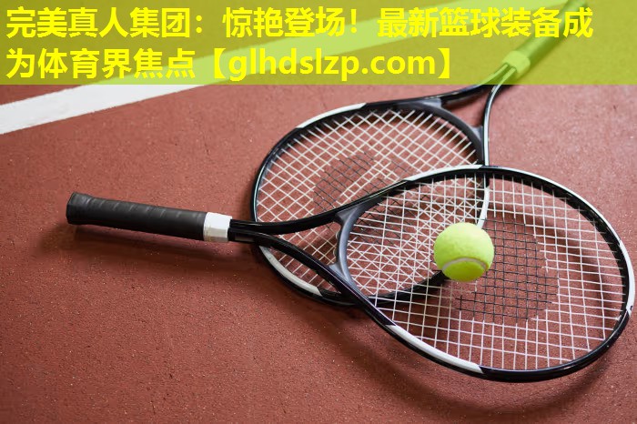 惊艳登场!最新篮球装备成为体育界焦点 惊艳登场!最新篮球装备成为体育界焦点