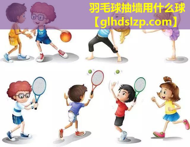 羽毛球抽墙用什么球 羽毛球抽墙用什么球