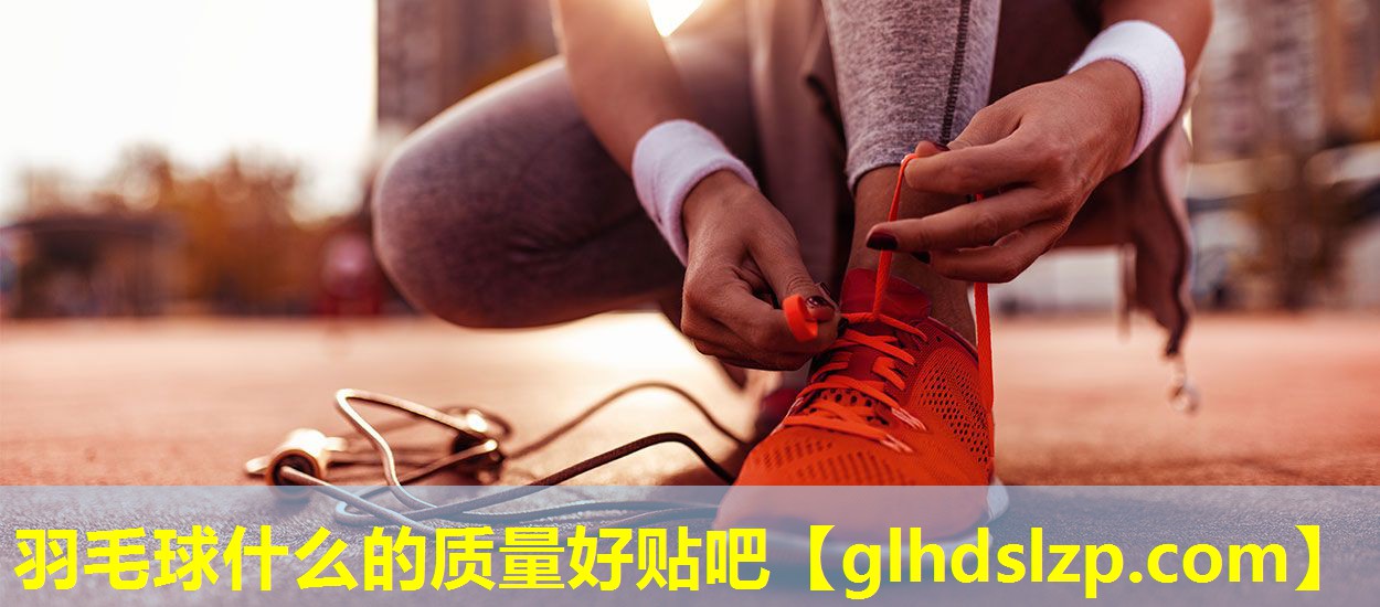 羽毛球什么的质量好贴吧 羽毛球什么的质量好贴吧