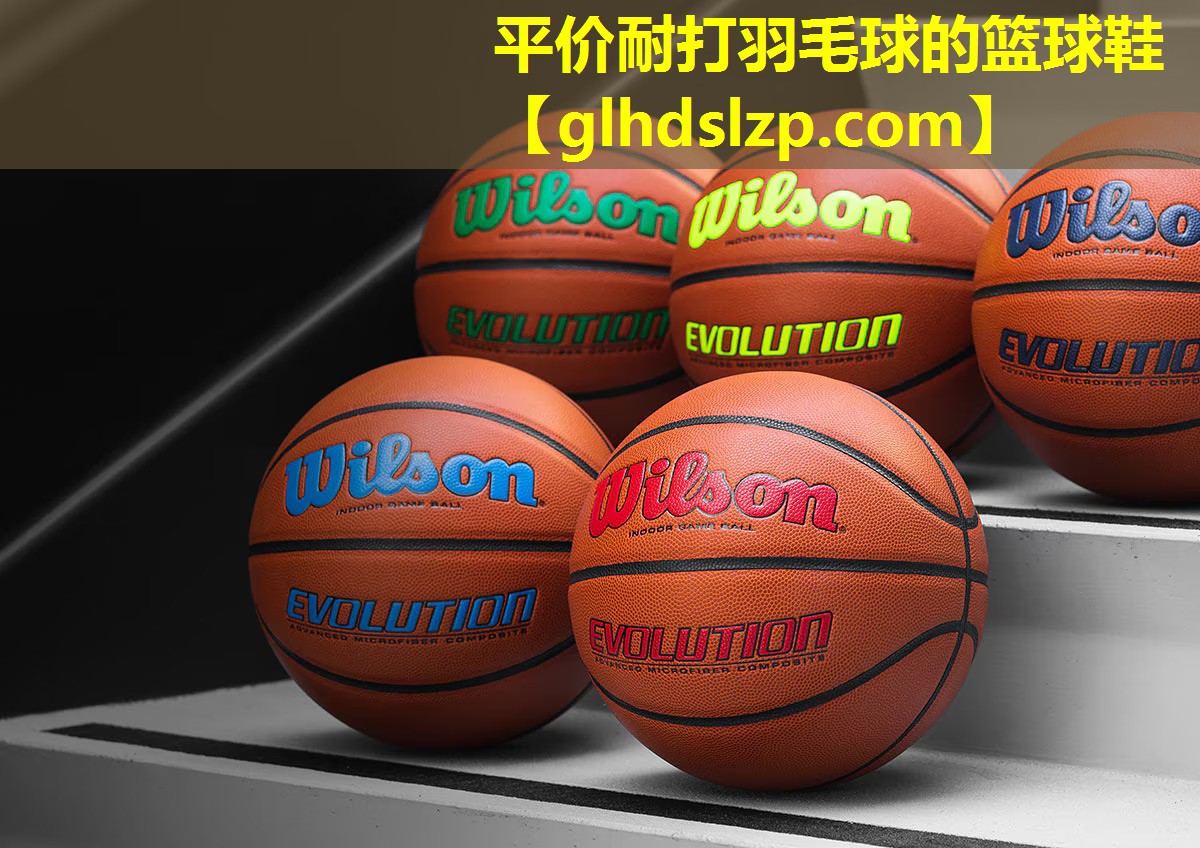 平价耐打羽毛球的篮球鞋 平价耐打羽毛球的篮球鞋