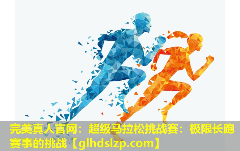 超级马拉松挑战赛:极限长跑赛事的挑战 超级马拉松挑战赛:极限长跑赛事的挑战