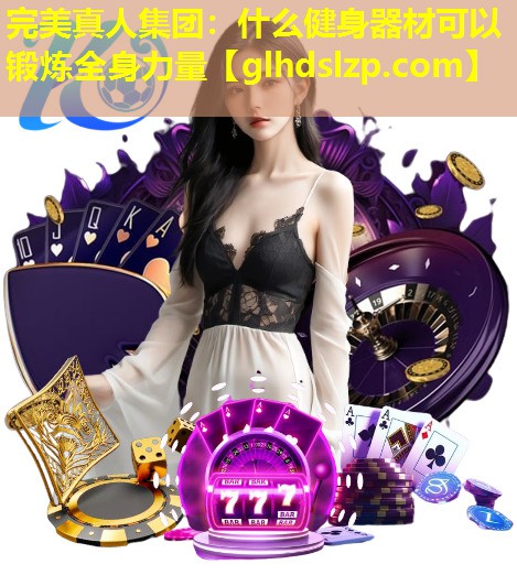 什么健身器材可以锻炼全身力量 什么健身器材可以锻炼全身力量