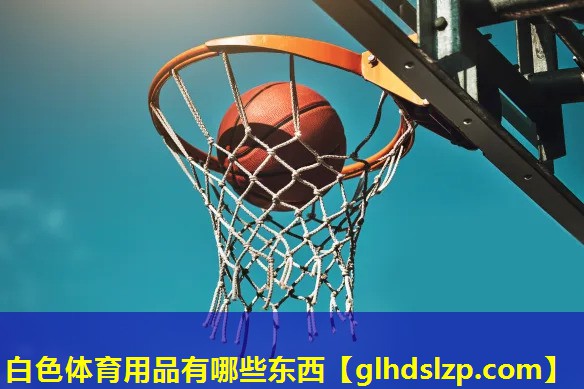 白色体育用品有哪些东西 白色体育用品有哪些东西