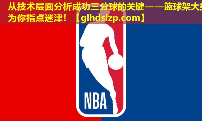 从技术层面分析成功三分球的关键——篮球架大梁为你指点迷津! 从技术层面分析成功三分球的关键——篮球架大梁为你指点迷津!