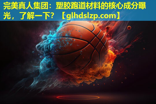 塑胶跑道材料的核心成分曝光,了解一下? 塑胶跑道材料的核心成分曝光,了解一下?