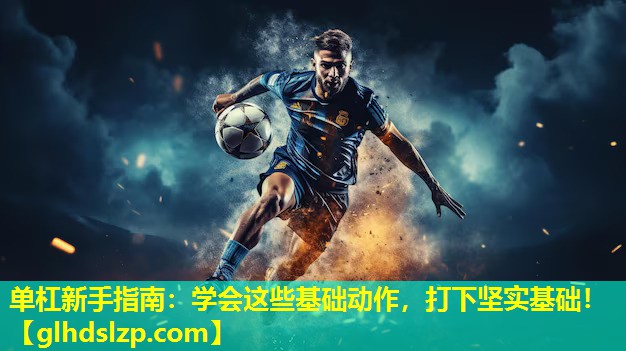单杠新手指南:学会这些基础动作,打下坚实基础! 单杠新手指南:学会这些基础动作,打下坚实基础!