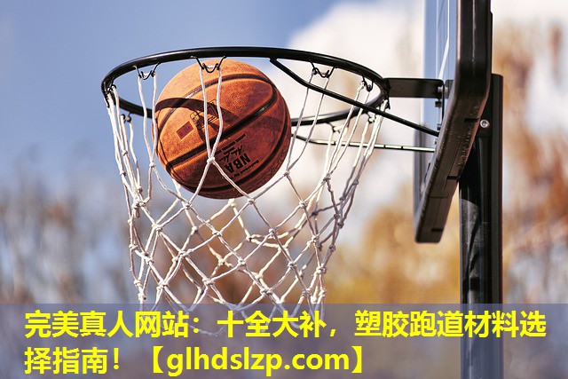 十全大补,塑胶跑道材料选择指南! 十全大补,塑胶跑道材料选择指南!