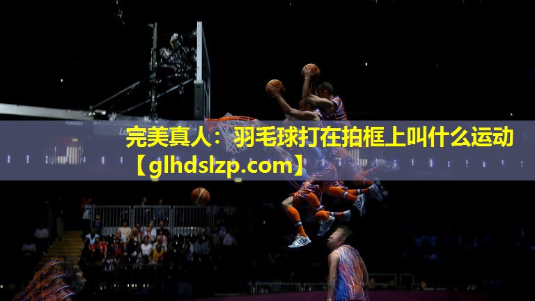 羽毛球打在拍框上叫什么运动 羽毛球打在拍框上叫什么运动