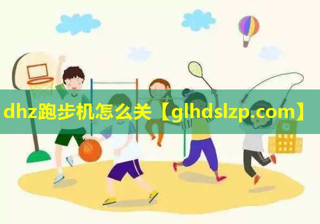 dhz跑步机怎么关 dhz跑步机怎么关