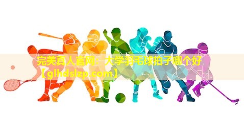 大学羽毛球拍子哪个好 大学羽毛球拍子哪个好