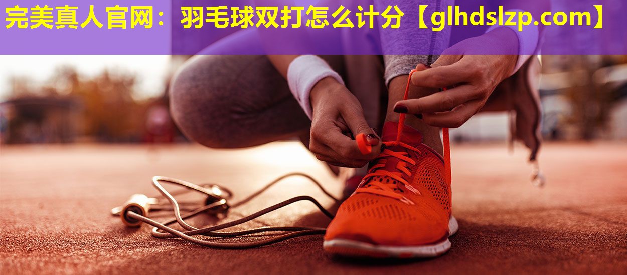 羽毛球双打怎么计分 羽毛球双打怎么计分