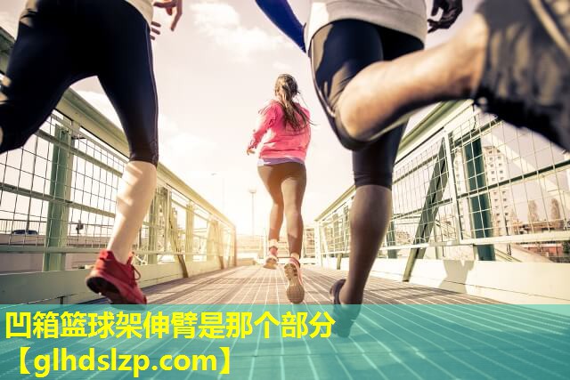 凹箱篮球架伸臂是那个部分 凹箱篮球架伸臂是那个部分