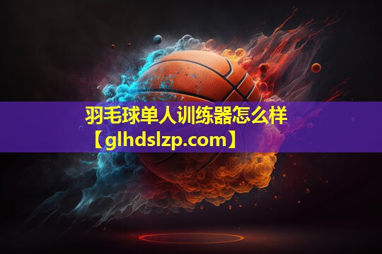羽毛球单人训练器怎么样 羽毛球单人训练器怎么样