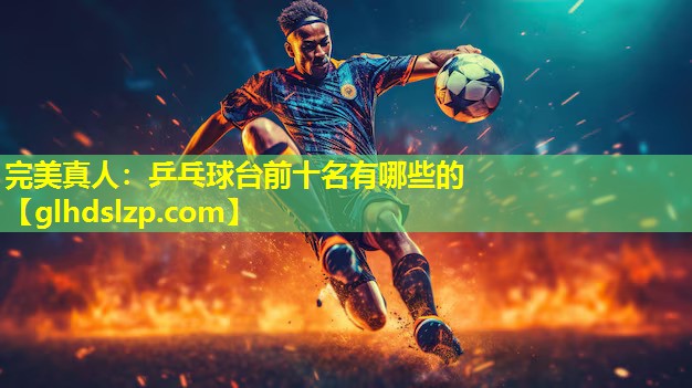 乒乓球台前十名有哪些的 乒乓球台前十名有哪些的
