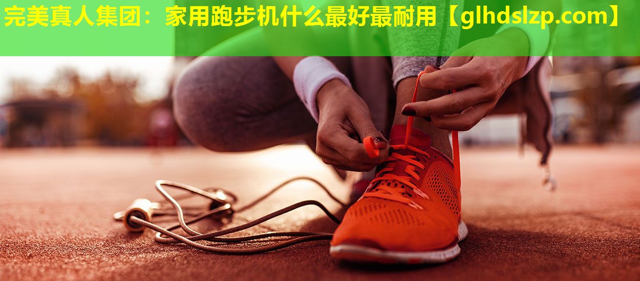 家用跑步机什么最好最耐用 家用跑步机什么最好最耐用