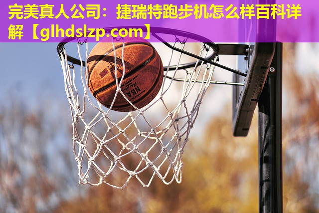 捷瑞特跑步机怎么样百科详解 捷瑞特跑步机怎么样百科详解