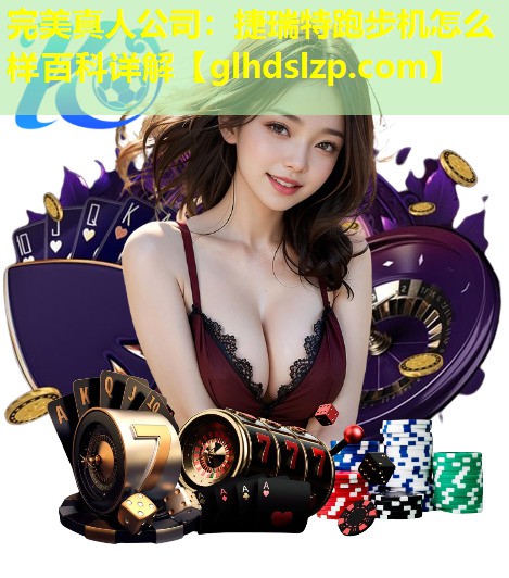 捷瑞特跑步机怎么样百科详解 捷瑞特跑步机怎么样百科详解