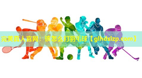 该怎么打羽毛球 该怎么打羽毛球