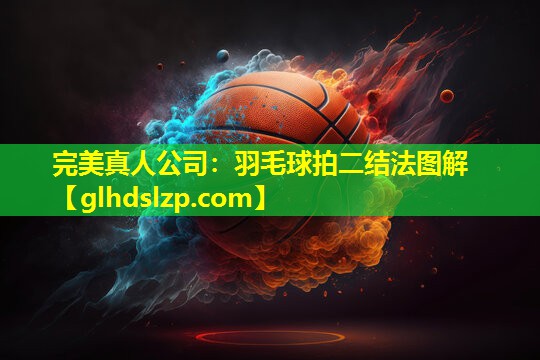 羽毛球拍二结法图解 羽毛球拍二结法图解