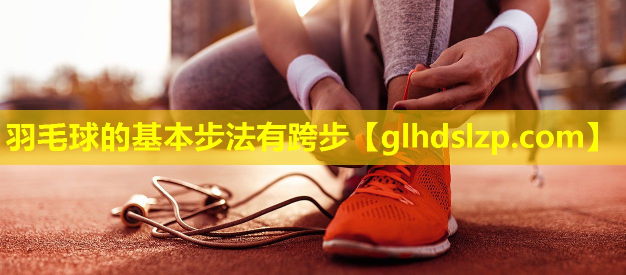 羽毛球的基本步法有跨步 羽毛球的基本步法有跨步