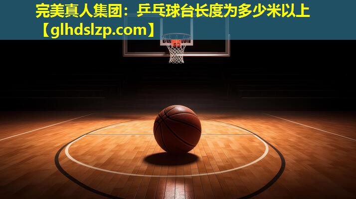 乒乓球台长度为多少米以上 乒乓球台长度为多少米以上
